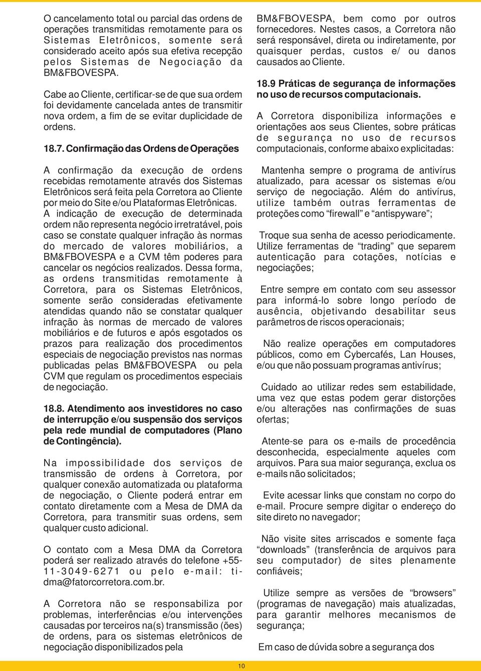 Confirmação das Ordens de Operações A confirmação da execução de ordens recebidas remotamente através dos Sistemas Eletrônicos será feita pela Corretora ao Cliente por meio do Site e/ou Plataformas