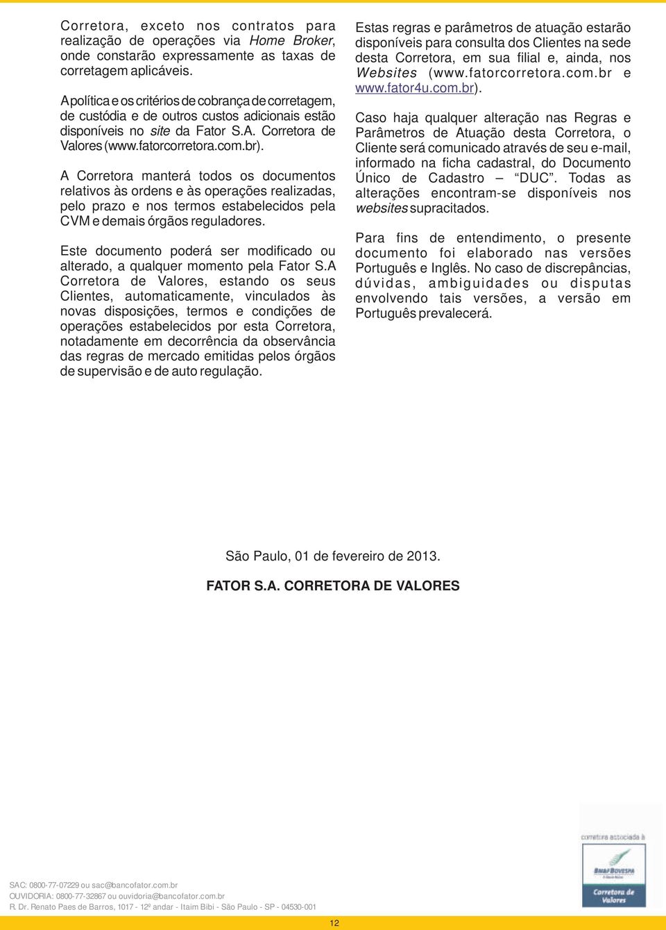 A Corretora manterá todos os documentos relativos às ordens e às operações realizadas, pelo prazo e nos termos estabelecidos pela CVM e demais órgãos reguladores.