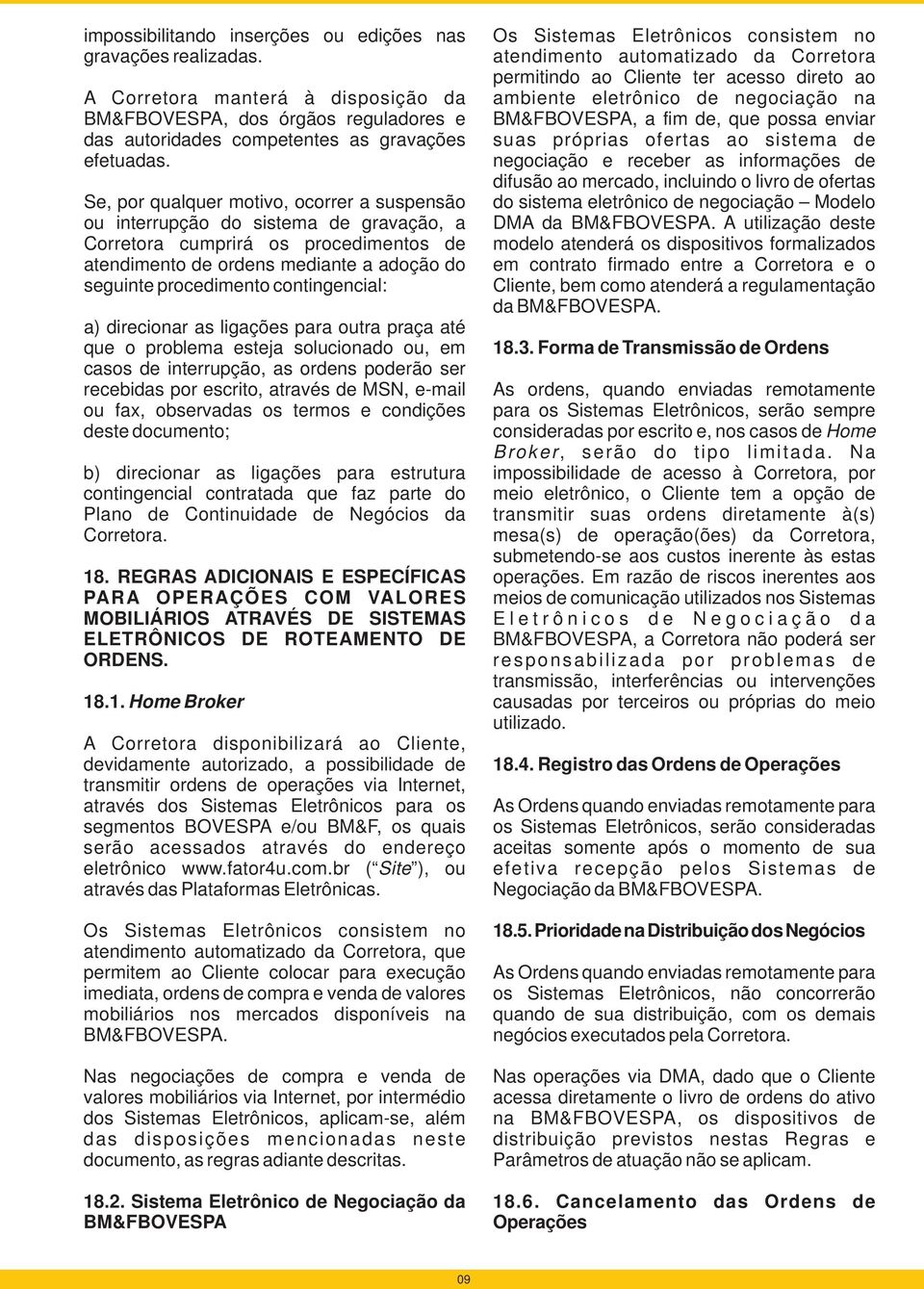 contingencial: a) direcionar as ligações para outra praça até que o problema esteja solucionado ou, em casos de interrupção, as ordens poderão ser recebidas por escrito, através de MSN, e-mail ou