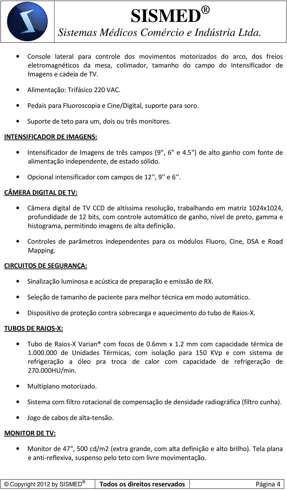 INTENSIFICADOR DE IMAGENS: Intensificador de Imagens de três campos (9", 6" e 4.5") de alto ganho com fonte de alimentação independente, de estado sólido.