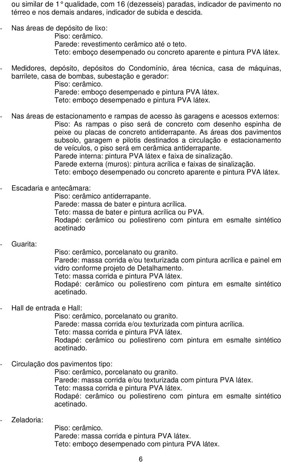 - Medidores, depósito, depósitos do Condomínio, área técnica, casa de máquinas, barrilete, casa de bombas, subestação e gerador: Parede: emboço desempenado e pintura PVA látex.