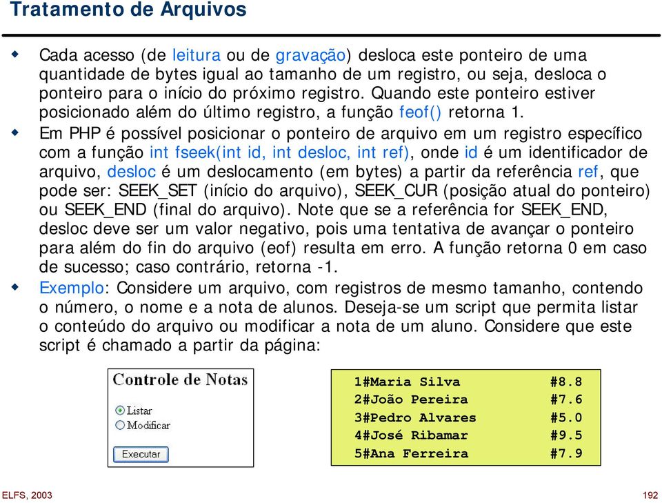 Em PHP é possível posicionar o ponteiro de arquivo em um registro específico com a função int fseek(int id, int desloc, int ref), onde id é um identificador de arquivo, desloc é um deslocamento (em