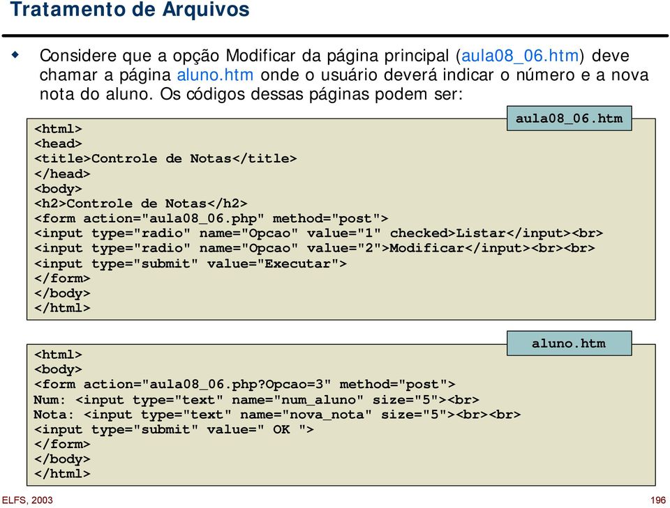 php" method="post"> <input type="radio" name="opcao" value="1" checked>listar</input><br> <input type="radio" name="opcao" value="2">modificar</input><br><br> <input type="submit" value="executar">