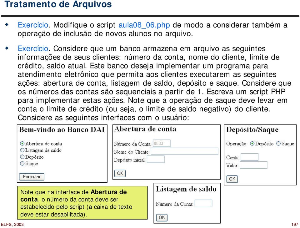 Este banco deseja implementar um programa para atendimento eletrônico que permita aos clientes executarem as seguintes ações: abertura de conta, listagem de saldo, depósito e saque.