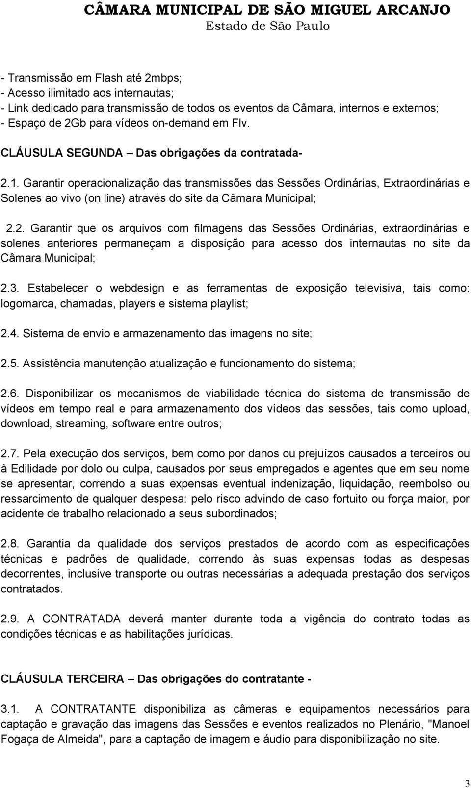 Garantir operacionalização das transmissões das Sessões Ordinárias, Extraordinárias e Solenes ao vivo (on line) através do site da Câmara Municipal; 2.