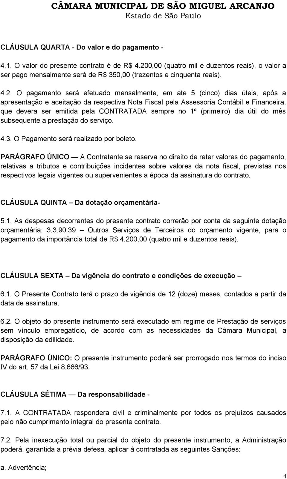 apresentação e aceitação da respectiva Nota Fiscal pela Assessoria Contábil e Financeira, que devera ser emitida pela CONTRATADA sempre no 1º (primeiro) dia útil do mês subsequente a prestação do