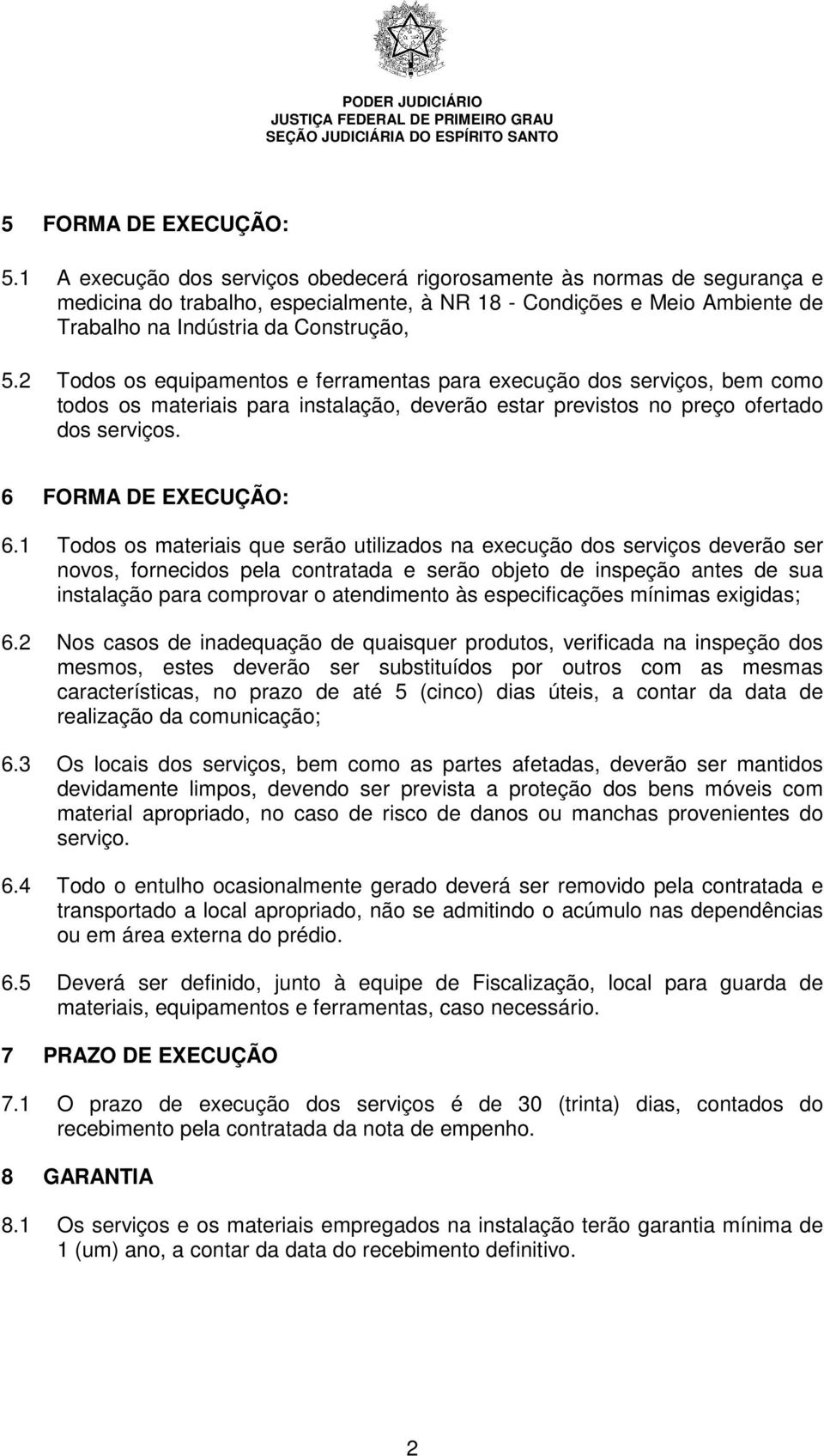 2 Todos os equipamentos e ferramentas para execução dos serviços, bem como todos os materiais para instalação, deverão estar previstos no preço ofertado dos serviços. 6 FORMA DE EXECUÇÃO: 6.