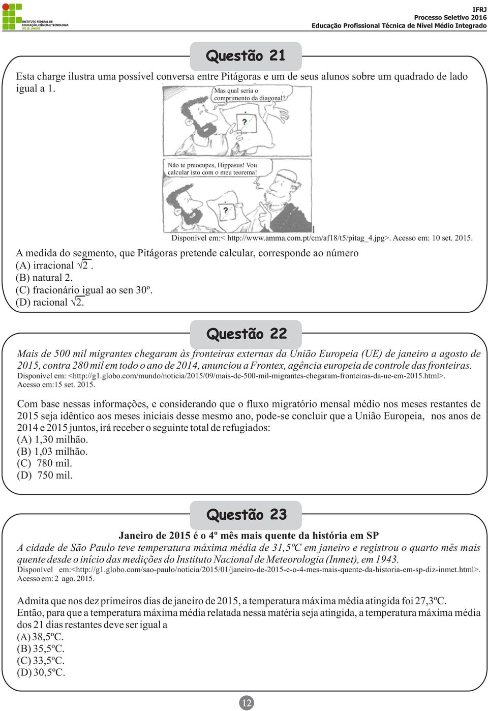 A medida do segmento, que Pitágoras pretende calcular, corresponde ao número (A) irracional Ö2. (B) natural 2. (C) fracionário igual ao sen 30º. (D) racional Ö2.