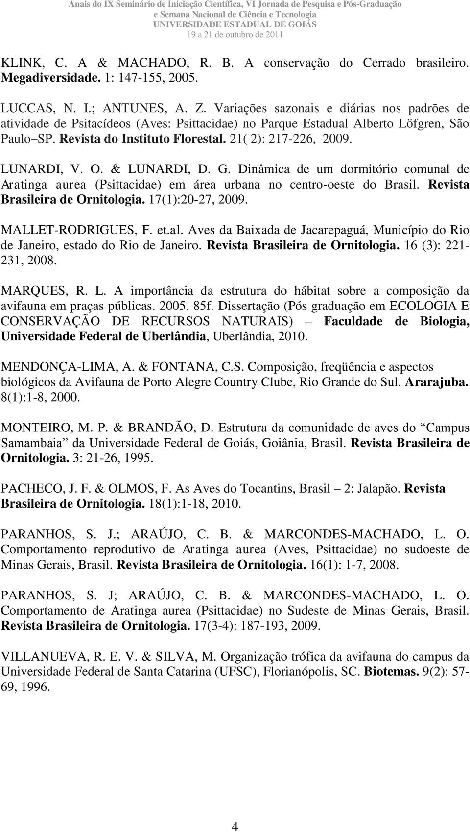 LUNARDI, V. O. & LUNARDI, D. G. Dinâmica de um dormitório comunal de Aratinga aurea (Psittacidae) em área urbana no centro-oeste do Brasil. Revista Brasileira de Ornitologia. 17(1):20-27, 2009.