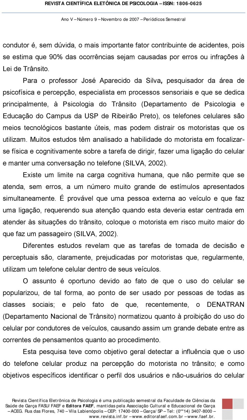 de Psicologia e Educação do Campus da USP de Ribeirão Preto), os telefones celulares são meios tecnológicos bastante úteis, mas podem distrair os motoristas que os utilizam.