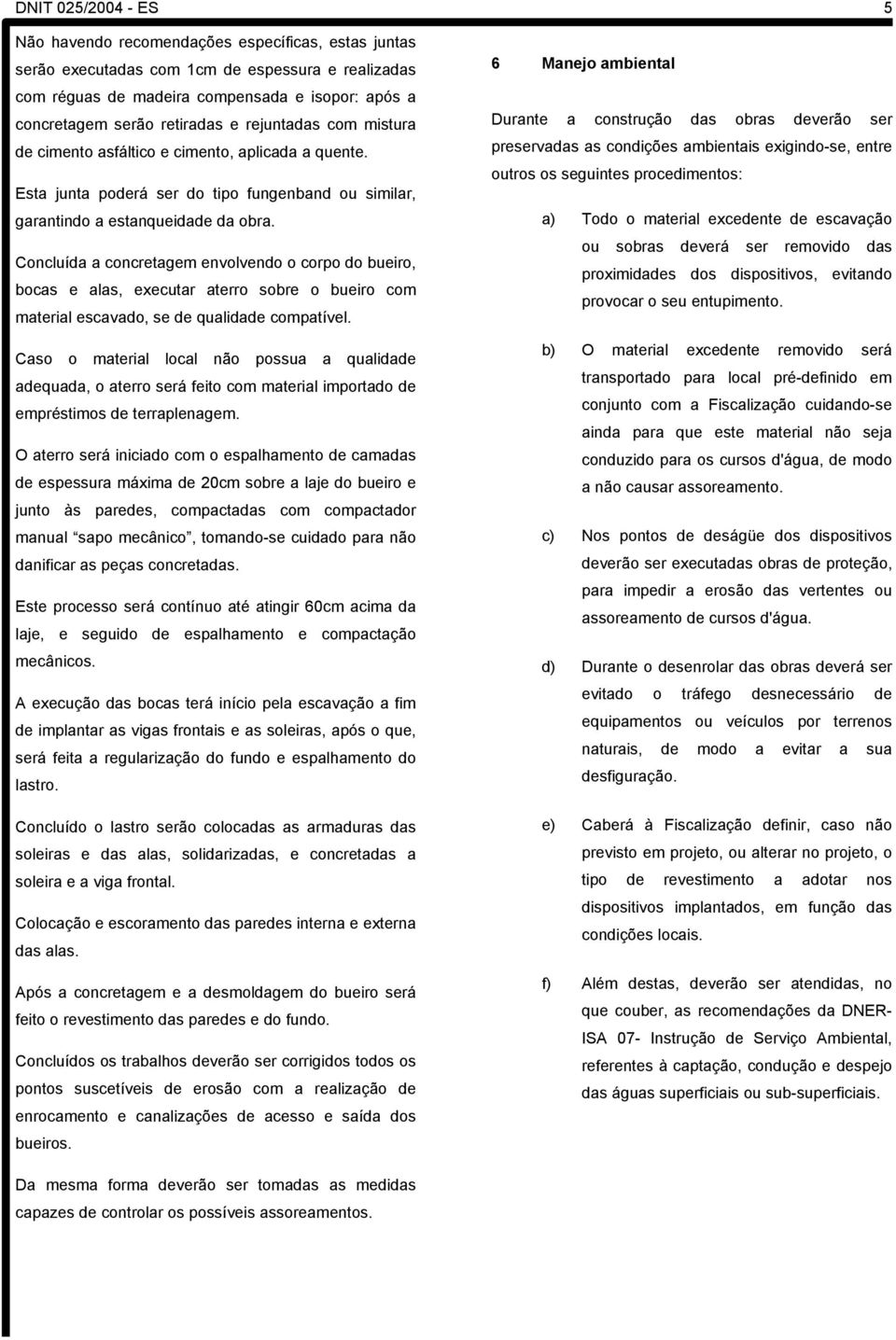 Concluída a concretagem envolvendo o corpo do bueiro, bocas e alas, executar aterro sobre o bueiro com material escavado, se de qualidade compatível.