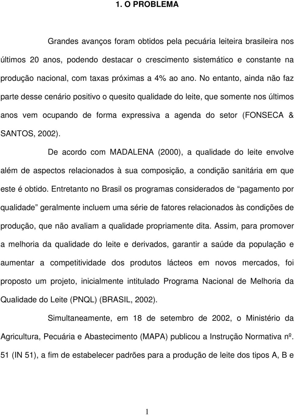 De acordo com MADALENA (2000), a qualidade do leite envolve além de aspectos relacionados à sua composição, a condição sanitária em que este é obtido.