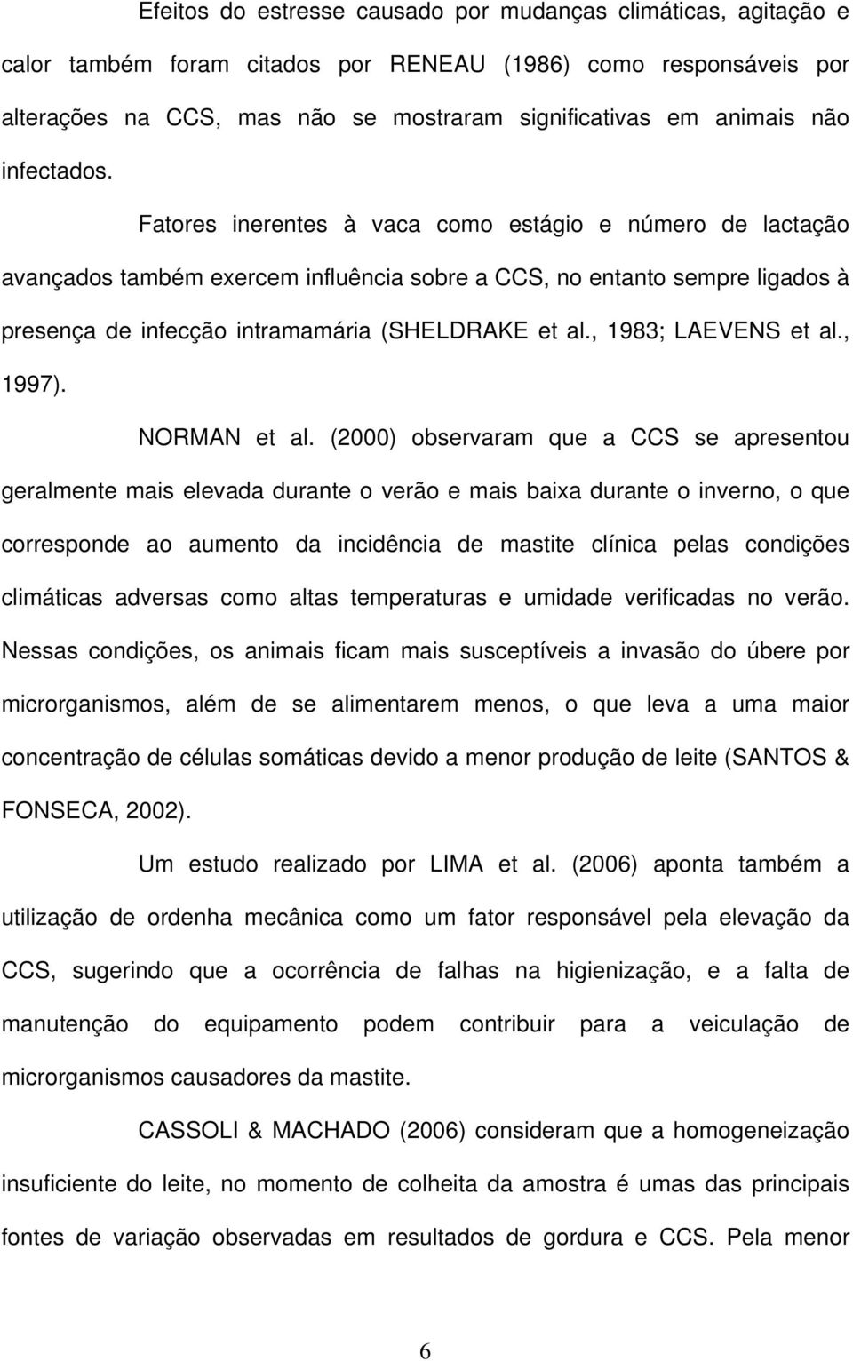 Fatores inerentes à vaca como estágio e número de lactação avançados também exercem influência sobre a CCS, no entanto sempre ligados à presença de infecção intramamária (SHELDRAKE et al.