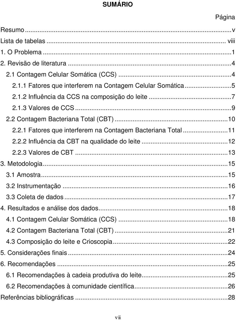 ..12 2.2.3 Valores de CBT...13 3. Metodologia...15 3.1 Amostra...15 3.2 Instrumentação...16 3.3 Coleta de dados...17 4. Resultados e análise dos dados...18 4.1 Contagem Celular Somática (CCS)...18 4.2 Contagem Bacteriana Total (CBT).