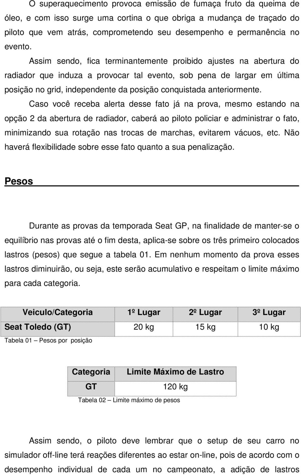 Assim sendo, fica terminantemente proibido ajustes na abertura do radiador que induza a provocar tal evento, sob pena de largar em última posição no grid, independente da posição conquistada