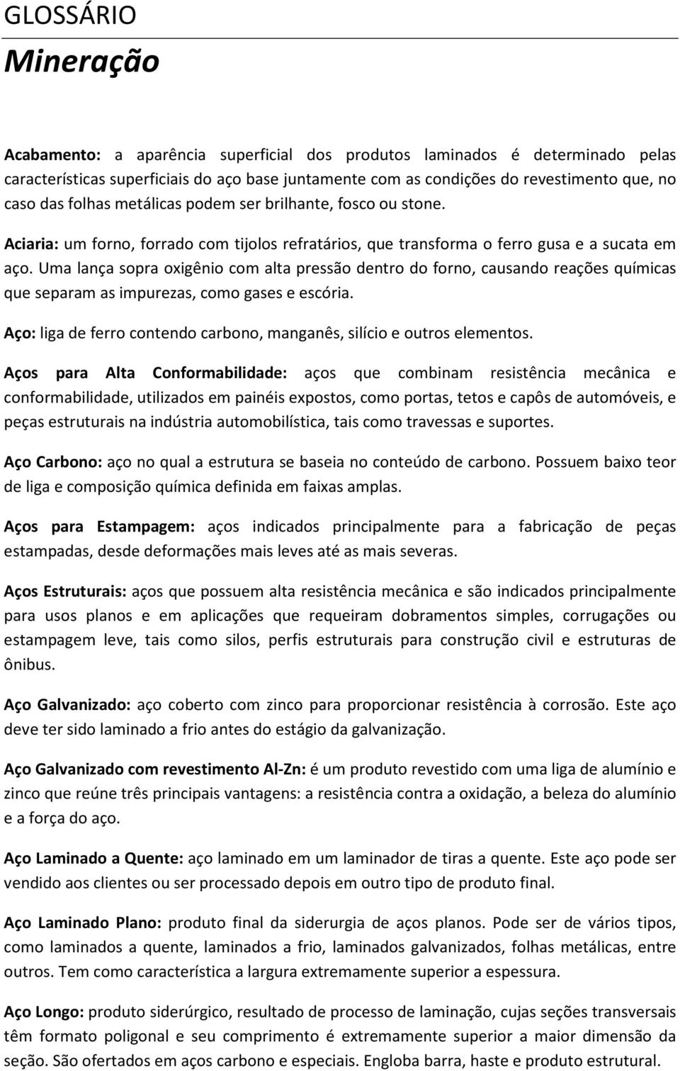 Uma lança sopra oxigênio com alta pressão dentro do forno, causando reações químicas que separam as impurezas, como gases e escória.