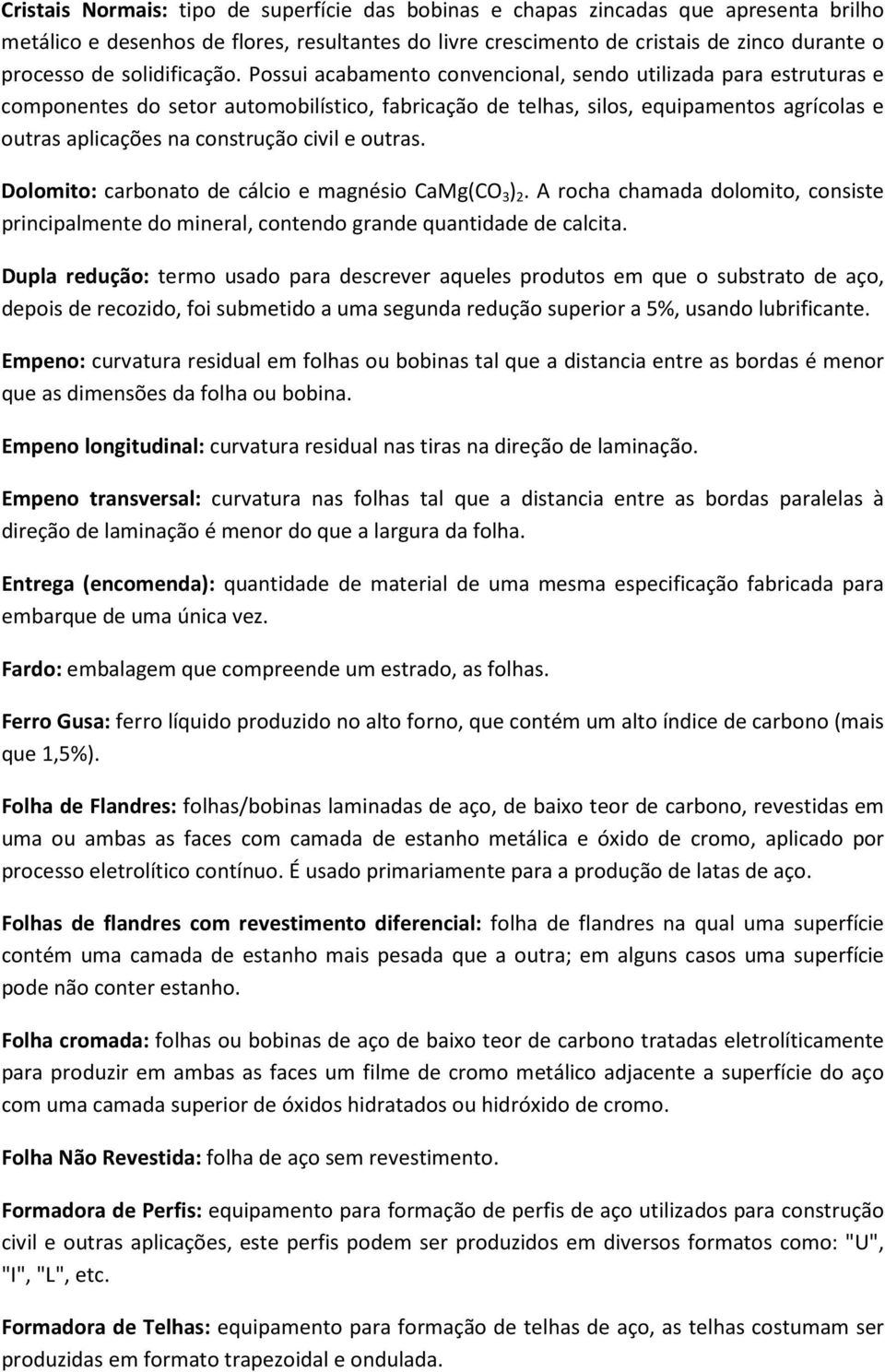 Possui acabamento convencional, sendo utilizada para estruturas e componentes do setor automobilístico, fabricação de telhas, silos, equipamentos agrícolas e outras aplicações na construção civil e