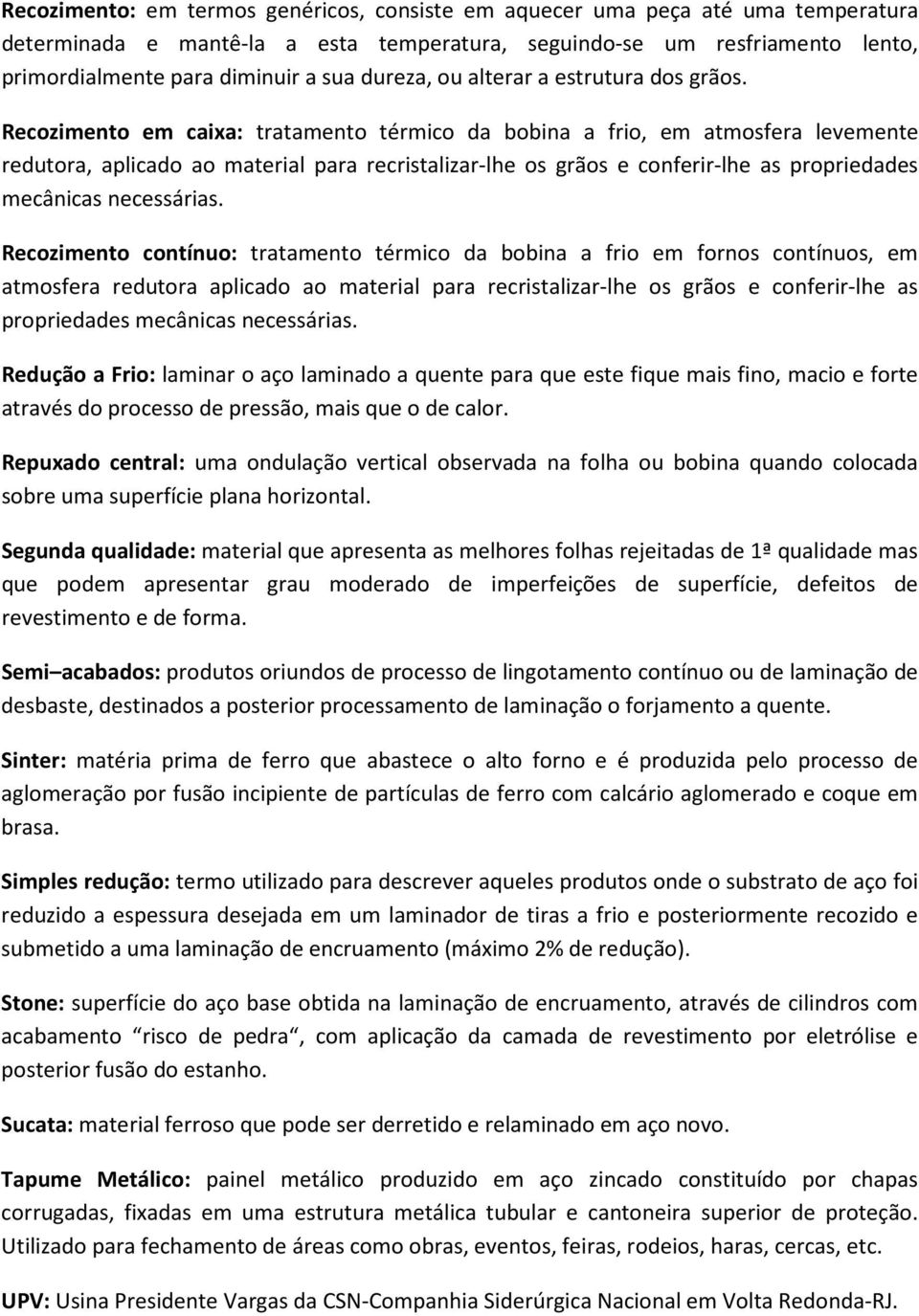 Recozimento em caixa: tratamento térmico da bobina a frio, em atmosfera levemente redutora, aplicado ao material para recristalizar-lhe os grãos e conferir-lhe as propriedades mecânicas necessárias.