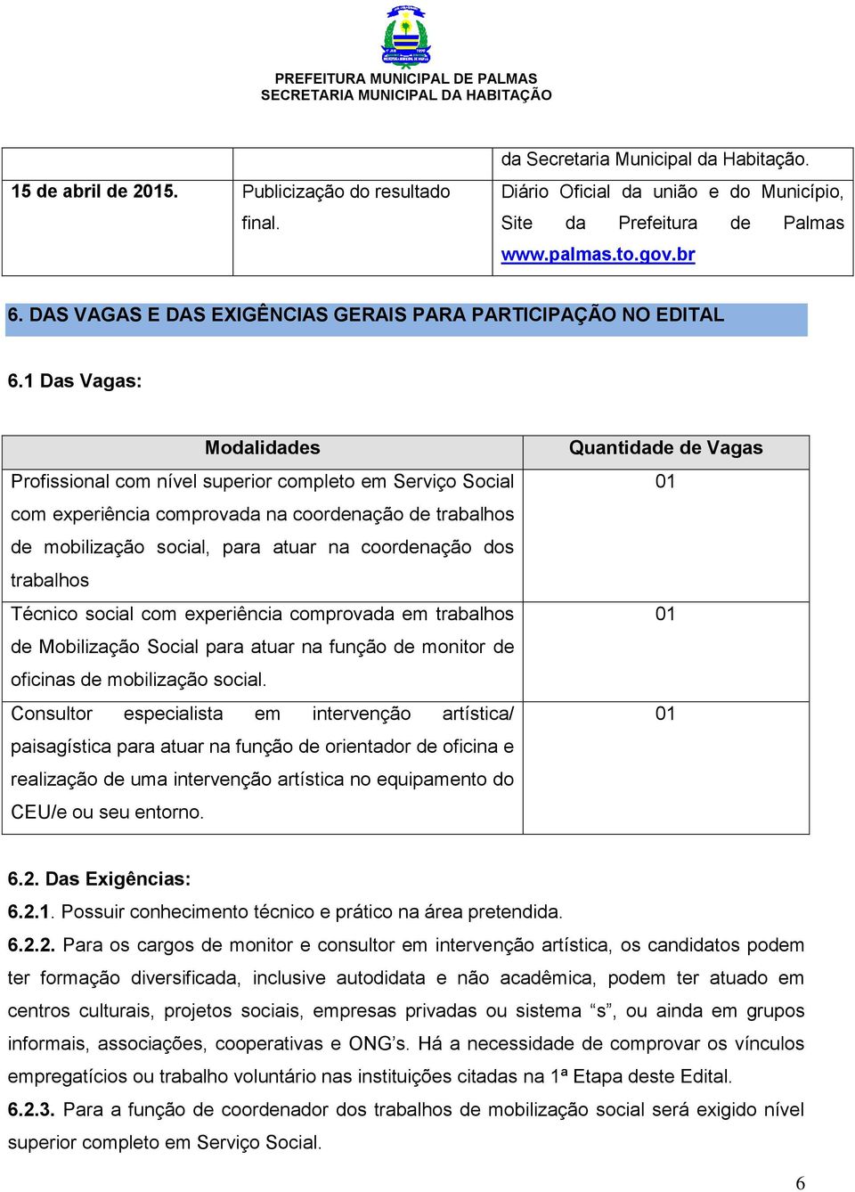 1 Das Vagas: Modalidades Profissional com nível superior completo em Serviço Social com experiência comprovada na coordenação de trabalhos de mobilização social, para atuar na coordenação dos