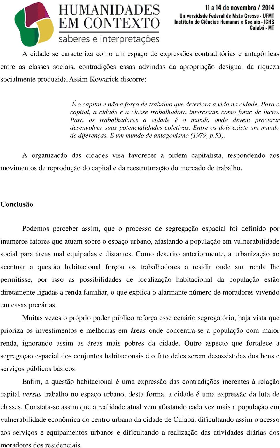 Para os trabalhadores a cidade é o mundo onde devem procurar desenvolver suas potencialidades coletivas. Entre os dois existe um mundo de diferenças. E um mundo de antagonismo (1979, p.53).