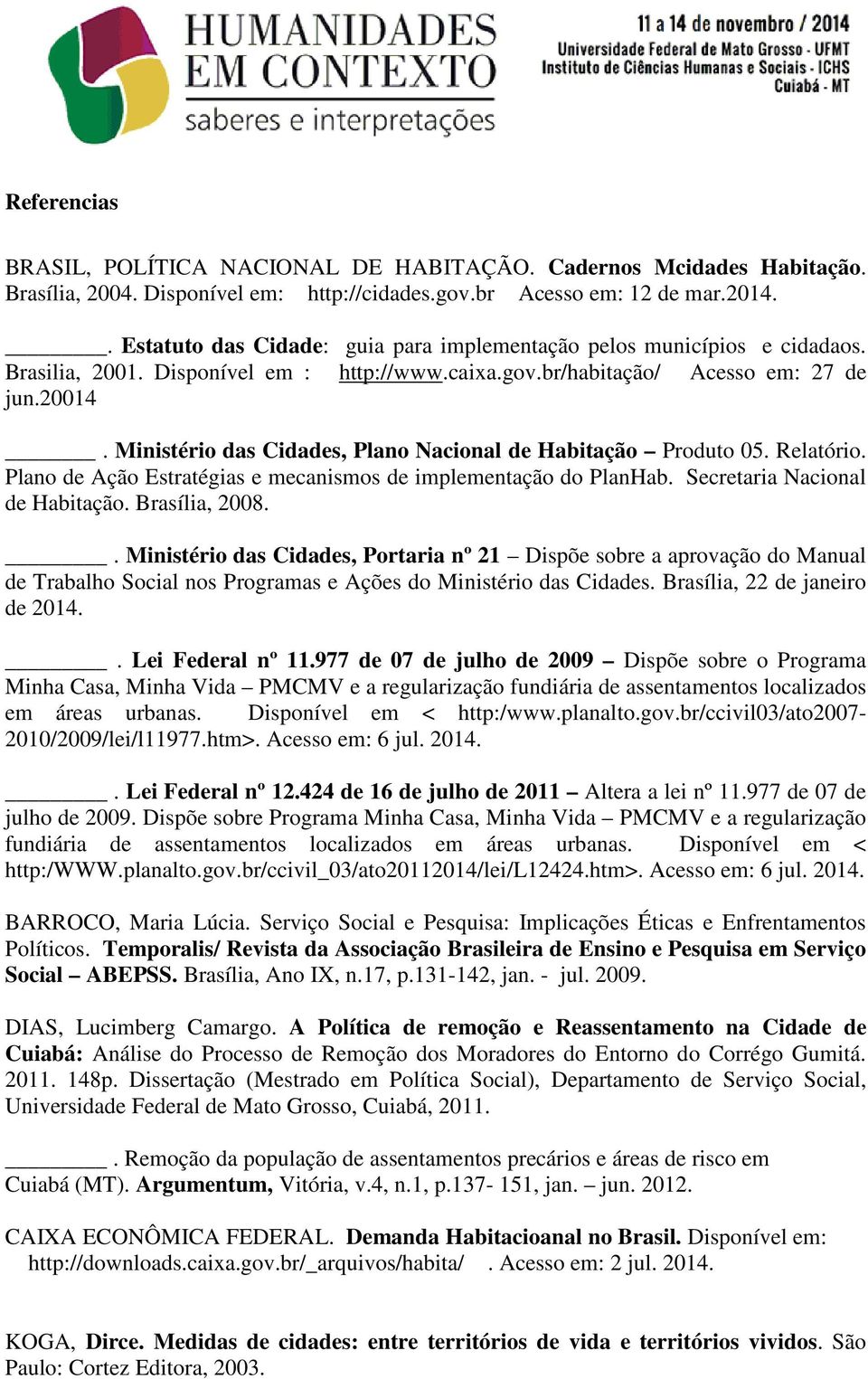 Ministério das Cidades, Plano Nacional de Habitação Produto 05. Relatório. Plano de Ação Estratégias e mecanismos de implementação do PlanHab. Secretaria Nacional de Habitação. Brasília, 2008.