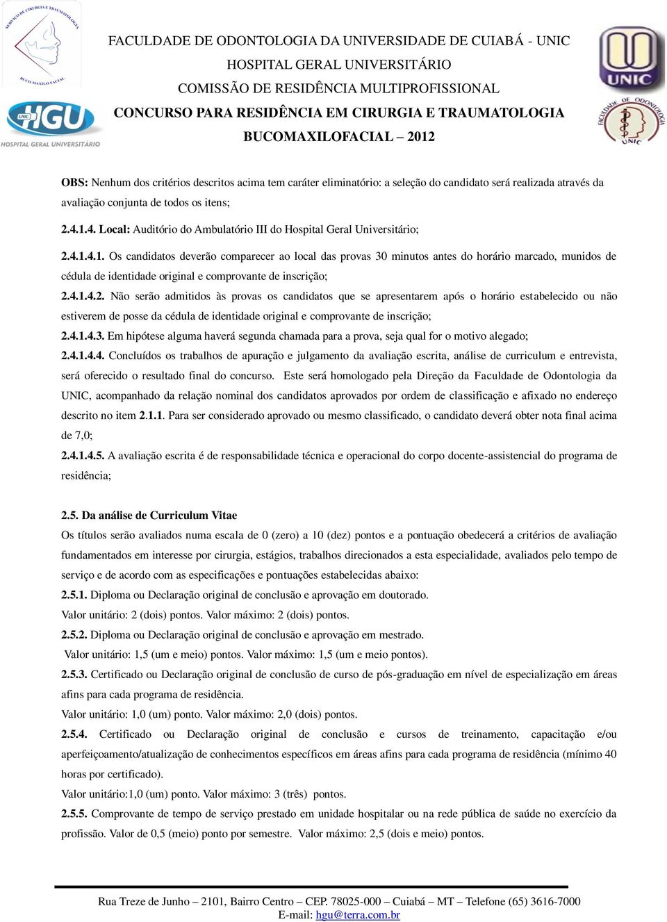 4.1.4.2. Não serão admitidos às provas os candidatos que se apresentarem após o horário estabelecido ou não estiverem de posse da cédula de identidade original e comprovante de inscrição; 2.4.1.4.3.