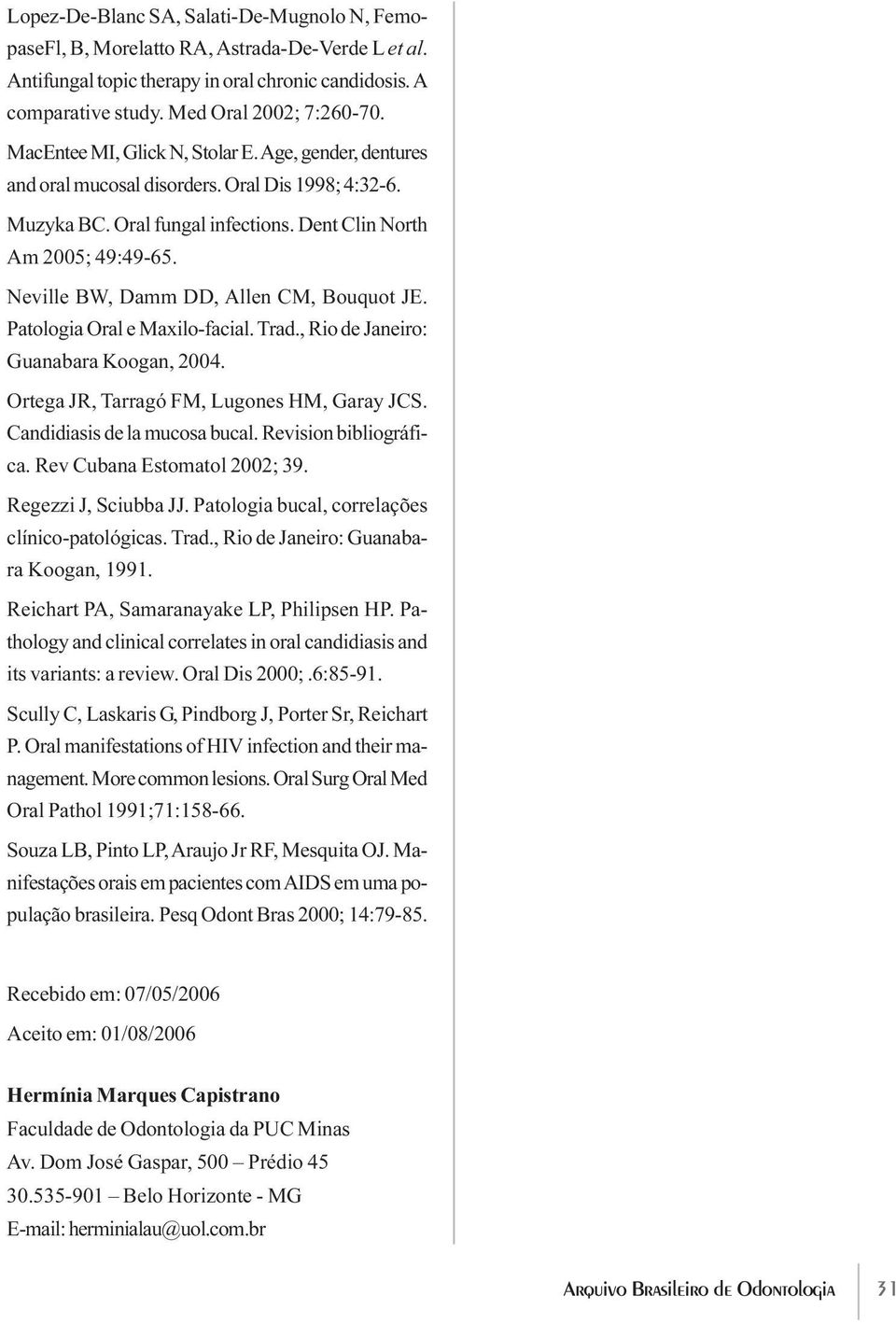 Neville BW, Damm DD, Allen CM, Bouquot JE. Patologia Oral e Maxilo-facial. Trad., Rio de Janeiro: Guanabara Koogan, 2004. Ortega JR, Tarragó FM, Lugones HM, Garay JCS. Candidiasis de la mucosa bucal.