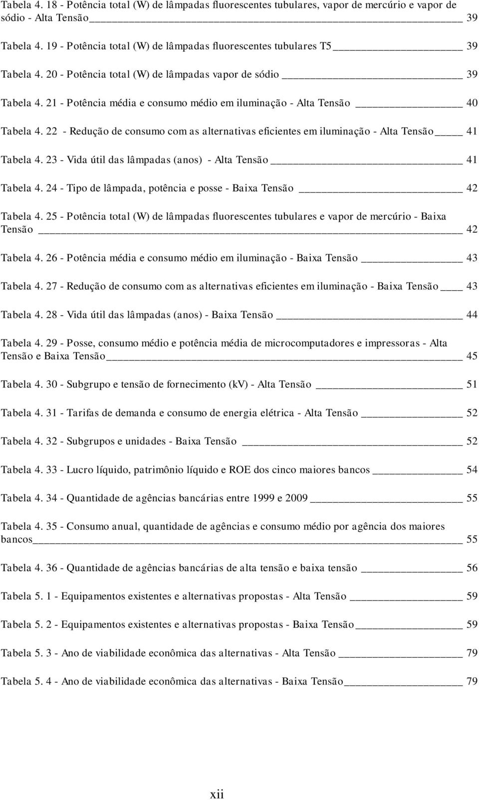 21 - Potência média e consumo médio em iluminação - Alta Tensão 40 Tabela 4. 22 - Redução de consumo com as alternativas eficientes em iluminação - Alta Tensão 41 Tabela 4.