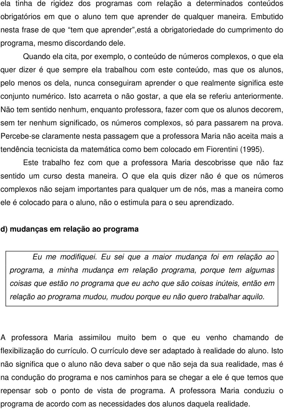 Quando ela cita, por exemplo, o conteúdo de números complexos, o que ela quer dizer é que sempre ela trabalhou com este conteúdo, mas que os alunos, pelo menos os dela, nunca conseguiram aprender o