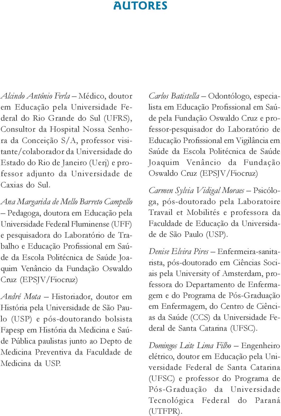 Ana Margarida de Mello Barreto Campello Pedagoga, doutora em Educação pela Universidade Federal Fluminense (UFF) e pesquisadora do Laboratório de Trabalho e Educação Profissional em Saúde da Escola