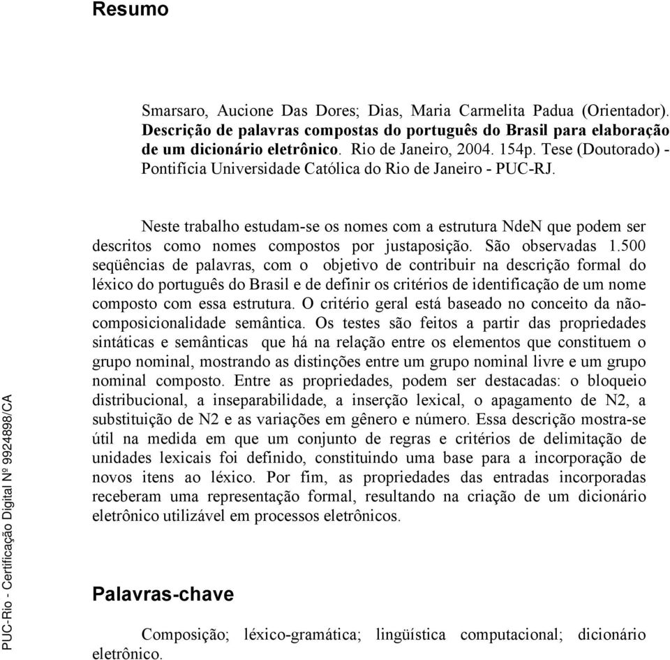 Neste trabalho estudam-se os nomes com a estrutura NdeN que podem ser descritos como nomes compostos por justaposição. São observadas 1.