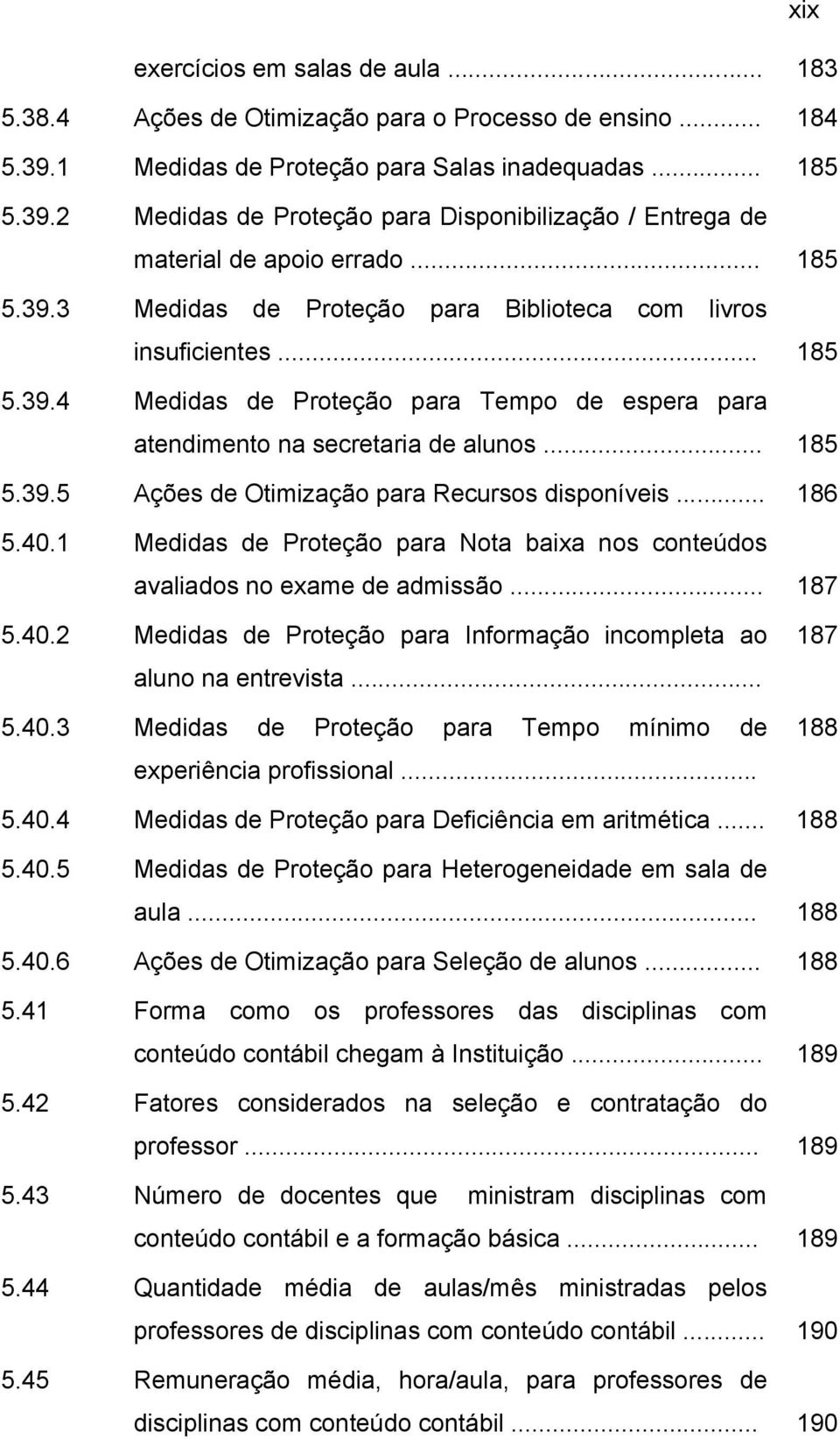 .. 186 5.40.1 Medidas de Proteção para Nota baixa nos conteúdos avaliados no exame de admissão... 187 5.40.2 Medidas de Proteção para Informação incompleta ao aluno na entrevista... 5.40.3 Medidas de Proteção para Tempo mínimo de experiência profissional.