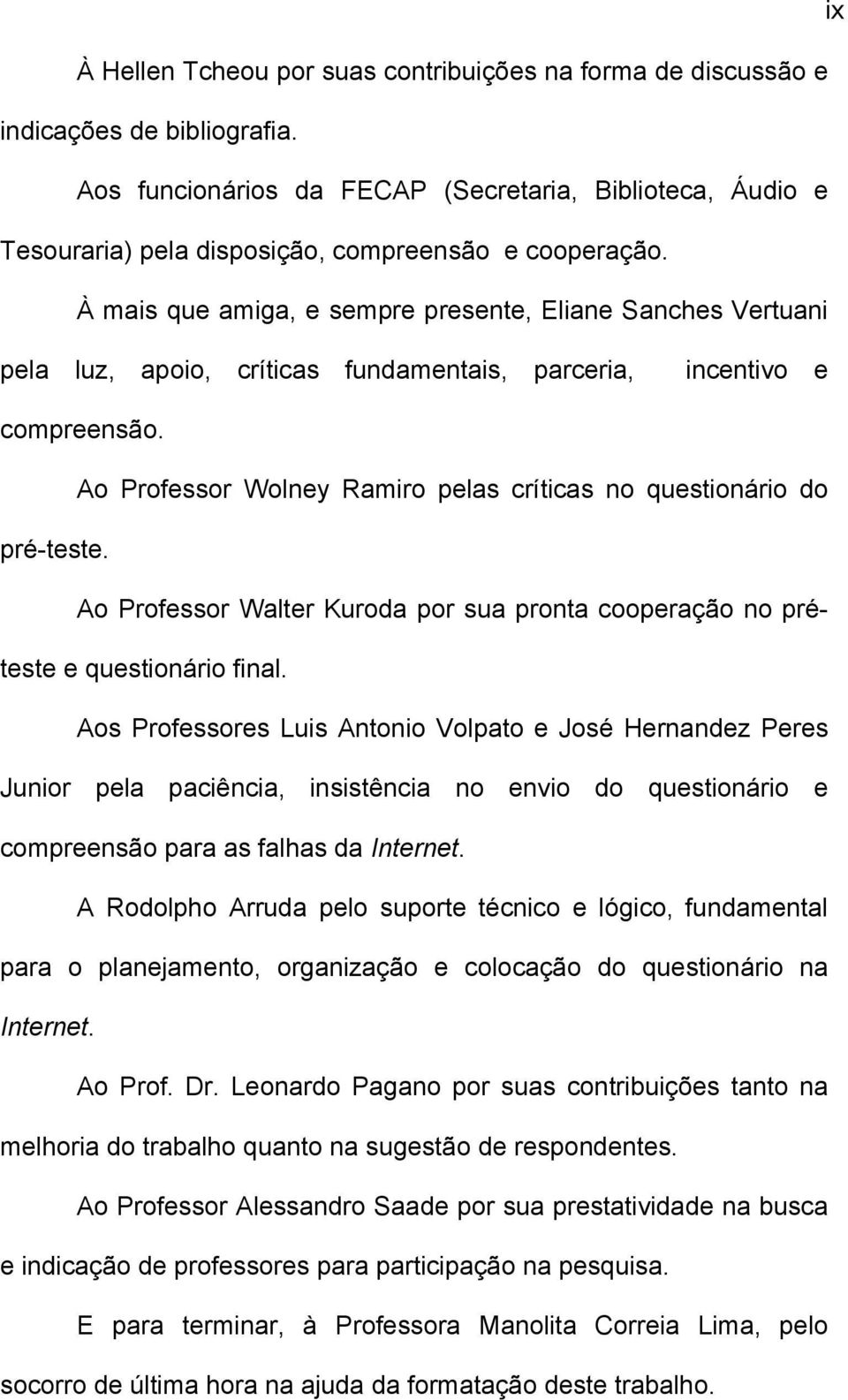 À mais que amiga, e sempre presente, Eliane Sanches Vertuani pela luz, apoio, críticas fundamentais, parceria, incentivo e compreensão.