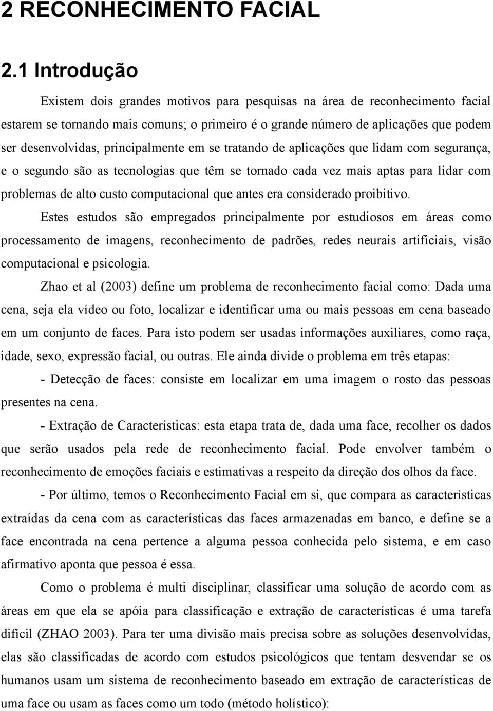 principalmente em se tratando de aplicações que lidam com segurança, e o segundo são as tecnologias que têm se tornado cada vez mais aptas para lidar com problemas de alto custo computacional que