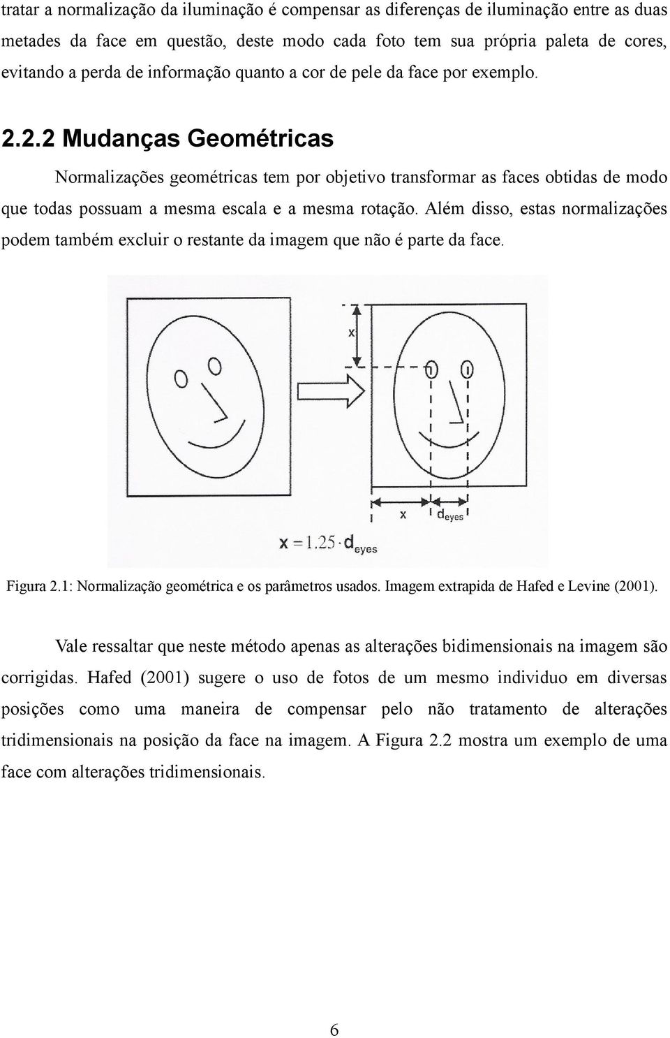 2.2 Mudanças Geométricas Normalizações geométricas tem por objetivo transformar as faces obtidas de modo que todas possuam a mesma escala e a mesma rotação.