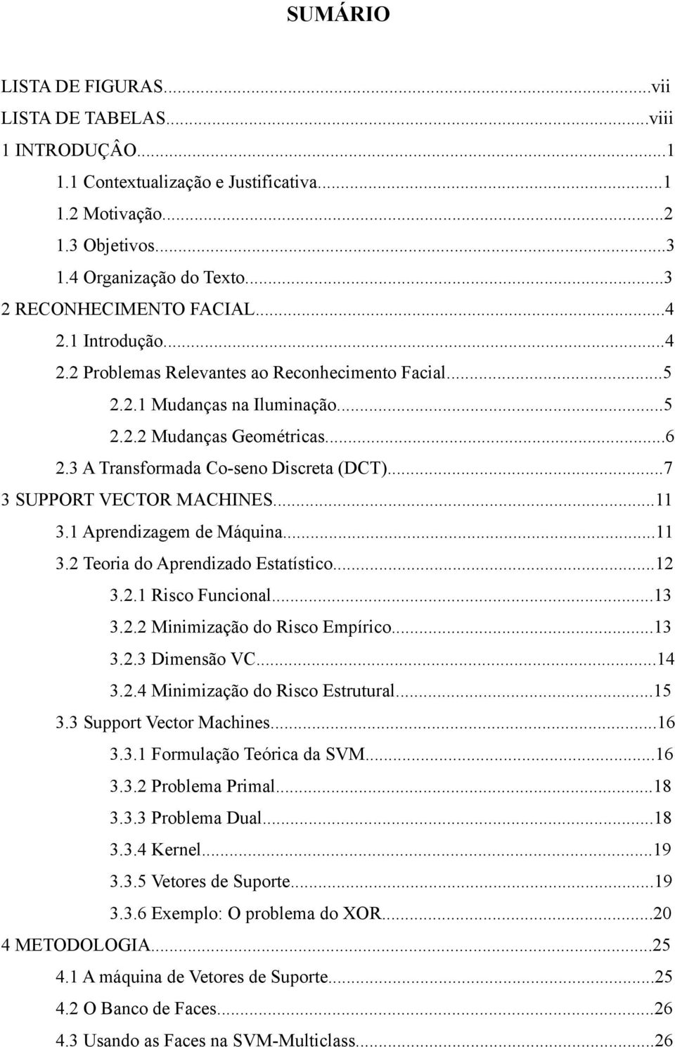 ..7 3 SUPPORT VECTOR MACHINES...11 3.1 Aprendizagem de Máquina...11 3.2 Teoria do Aprendizado Estatístico...12 3.2.1 Risco Funcional...13 3.2.2 Minimização do Risco Empírico...13 3.2.3 Dimensão VC.