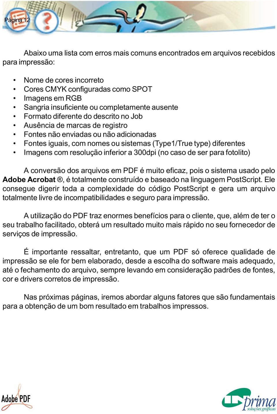 Imagens com resolução inferior a 300dpi (no caso de ser para fotolito) A conversão dos arquivos em PDF é muito eficaz, pois o sistema usado pelo Adobe Acrobat, é totalmente construído e baseado na