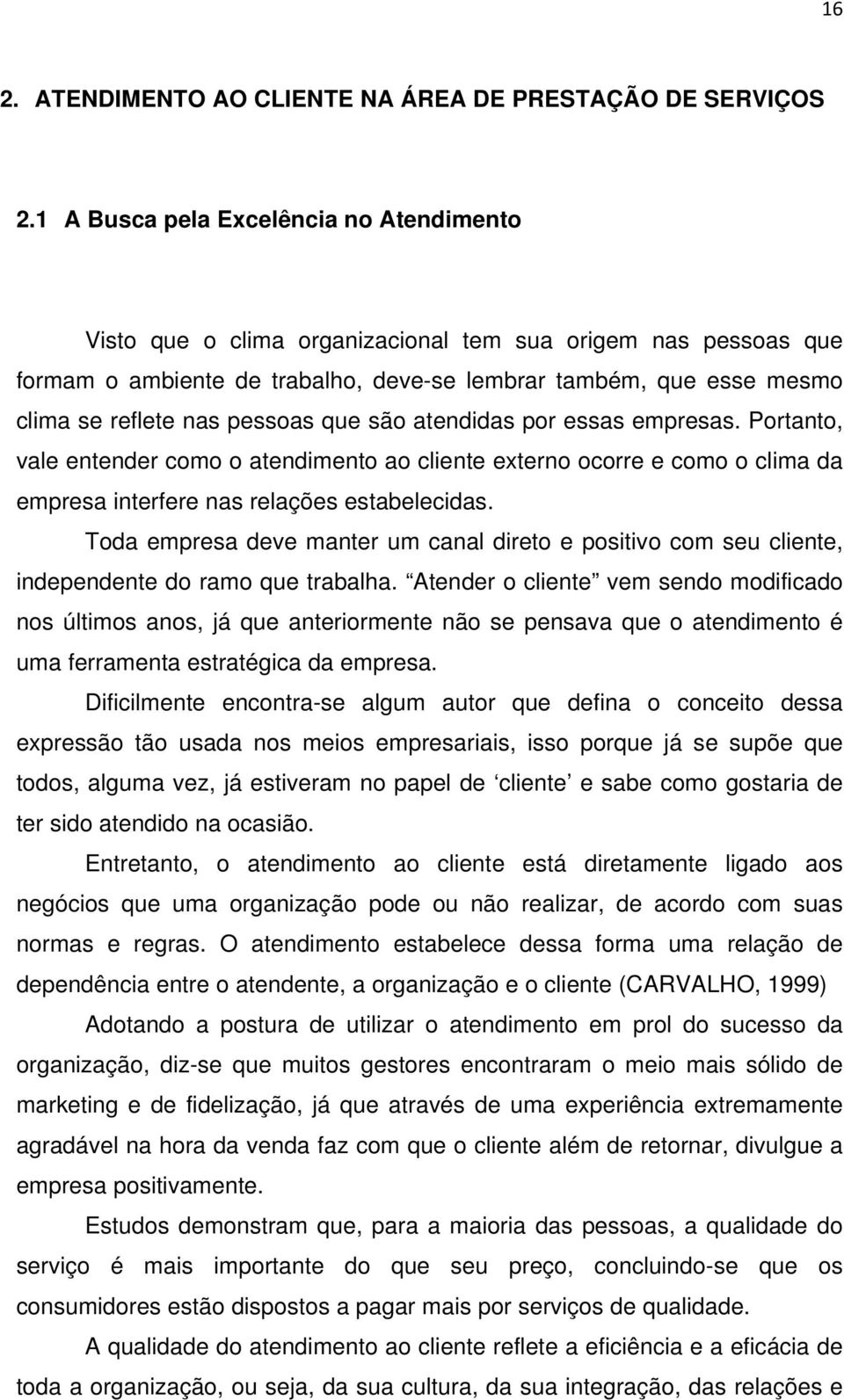 pessoas que são atendidas por essas empresas. Portanto, vale entender como o atendimento ao cliente externo ocorre e como o clima da empresa interfere nas relações estabelecidas.