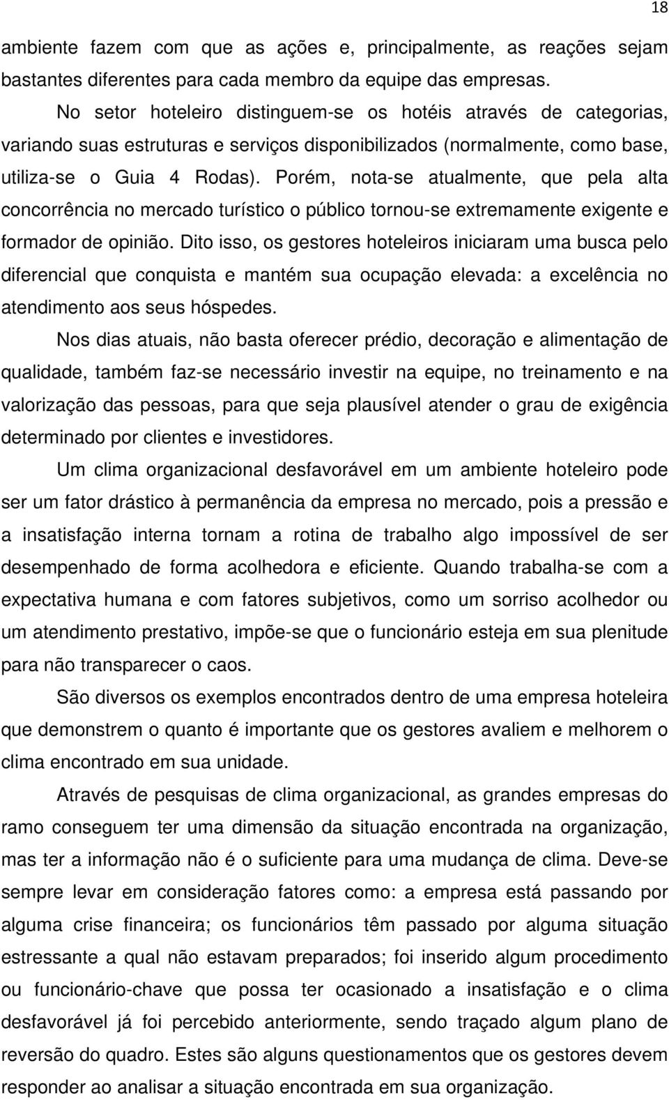 Porém, nota-se atualmente, que pela alta concorrência no mercado turístico o público tornou-se extremamente exigente e formador de opinião.