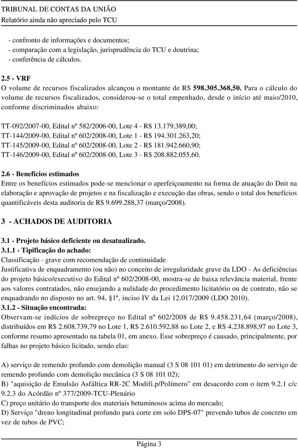 Para o cálculo do volume de recursos fiscalizados, considerou-se o total empenhado, desde o início até maio/2010, conforme discriminados abaixo: TT-092/2007-00, Edital nº 582/2006-00, Lote 4 - R$ 13.