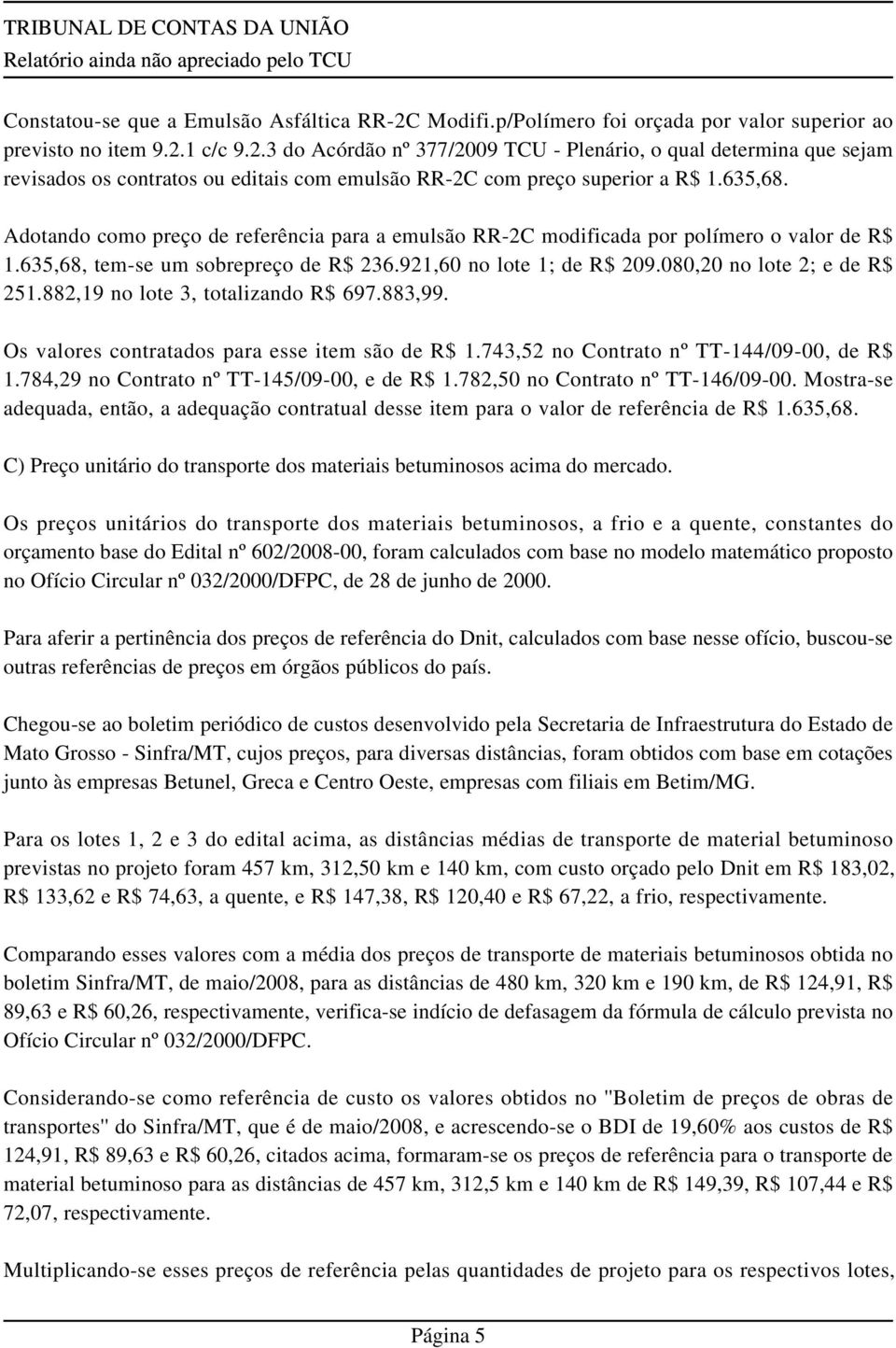 882,19 no lote 3, totalizando R$ 697.883,99. Os valores contratados para esse item são de R$ 1.743,52 no Contrato nº TT-144/09-00, de R$ 1.784,29 no Contrato nº TT-145/09-00, e de R$ 1.