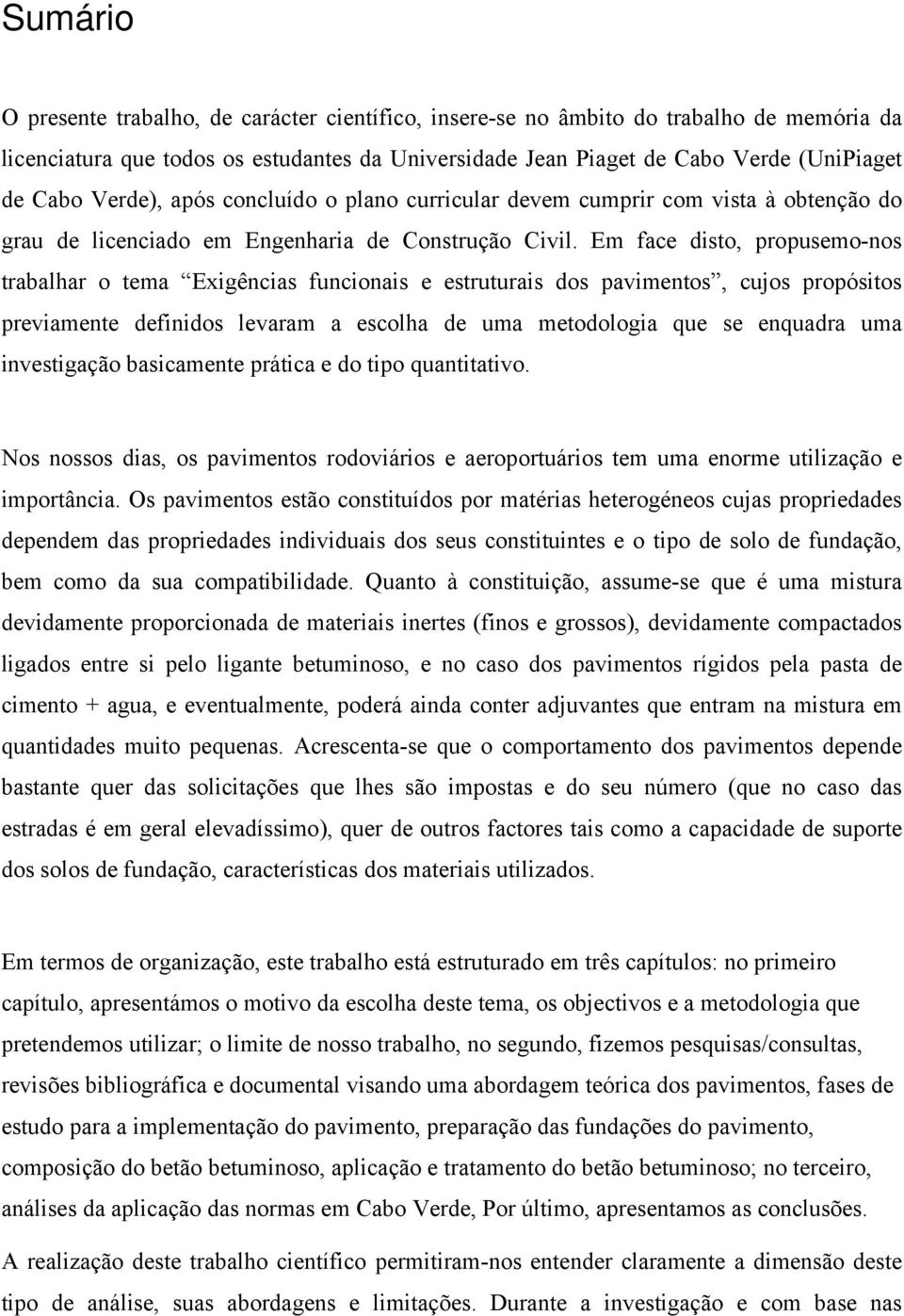 Em face disto, propusemo-nos trabalhar o tema Exigências funcionais e estruturais dos pavimentos, cujos propósitos previamente definidos levaram a escolha de uma metodologia que se enquadra uma