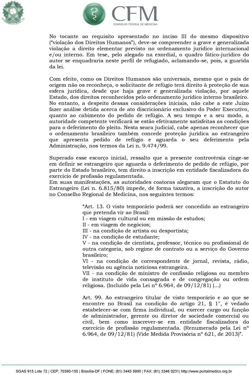 Com efeito, como os Direitos Humanos são universais, mesmo que o país de origem não os reconheça, o solicitante de refúgio terá direito à proteção de sua esfera jurídica, desde que haja grave e