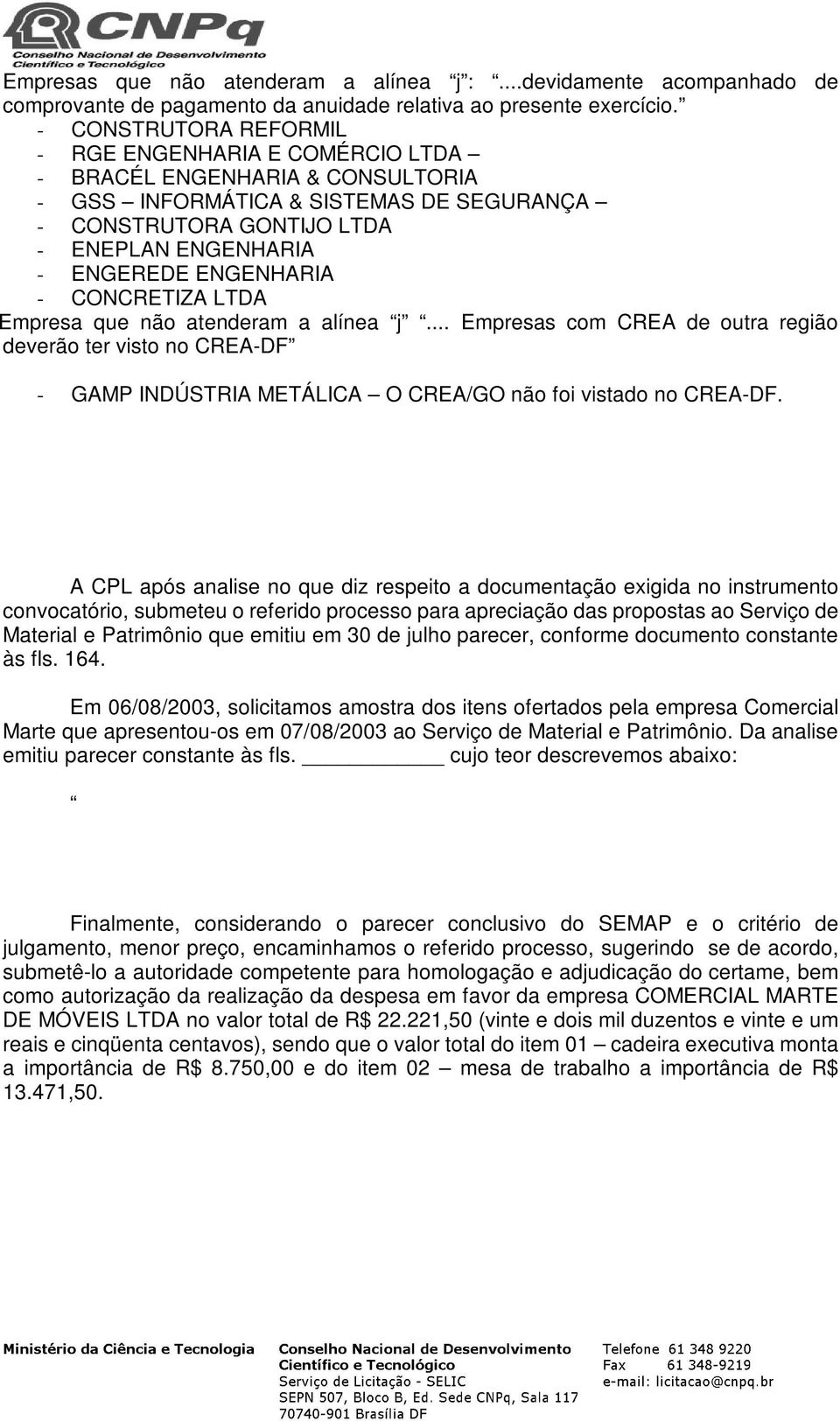 ENGENHARIA - CONCRETIZA LTDA Empresa que não atenderam a alínea j... Empresas com CREA de outra região deverão ter visto no CREA-DF - GAMP INDÚSTRIA METÁLICA O CREA/GO não foi vistado no CREA-DF.