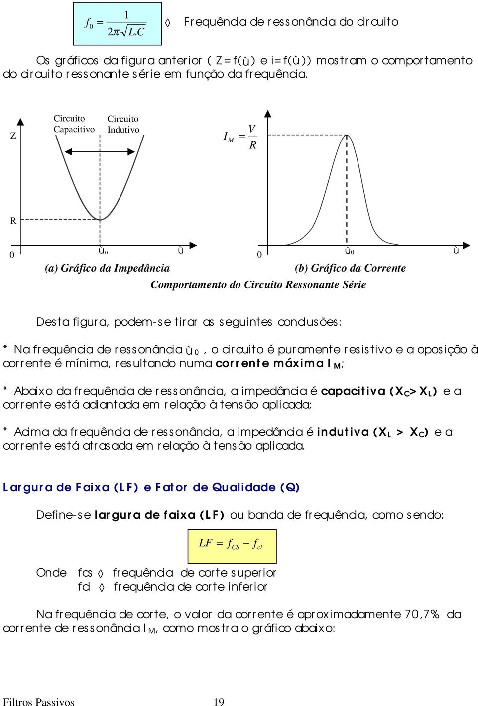 frequência de r es s onância, o cir cuito é pur amente r es istivo e a opos ição à corrente é mínima, resultando numa corrente máxima I M ; * Abaixo da frequência de r essonância, a impedância é