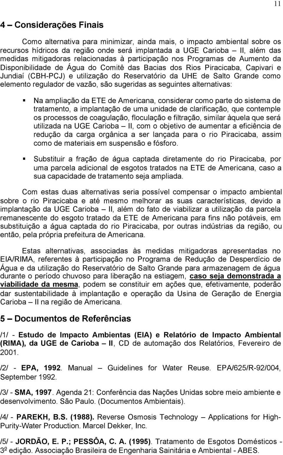 Grande como elemento regulador de vazão, são sugeridas as seguintes alternativas: Na ampliação da ETE de Americana, considerar como parte do sistema de tratamento, a implantação de uma unidade de