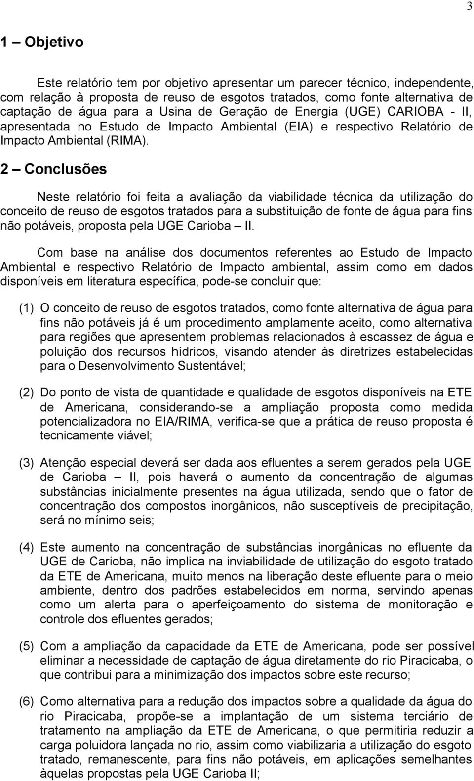 2 Conclusões Neste relatório foi feita a avaliação da viabilidade técnica da utilização do conceito de reuso de esgotos tratados para a substituição de fonte de água para fins não potáveis, proposta