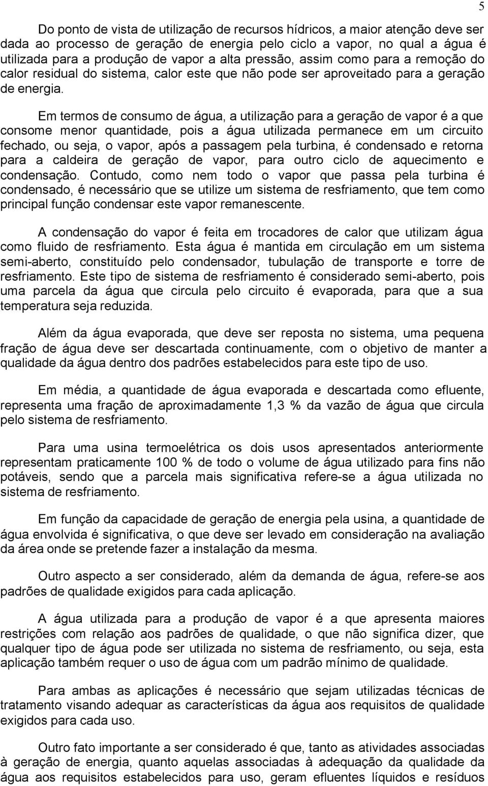 Em termos de consumo de água, a utilização para a geração de vapor é a que consome menor quantidade, pois a água utilizada permanece em um circuito fechado, ou seja, o vapor, após a passagem pela