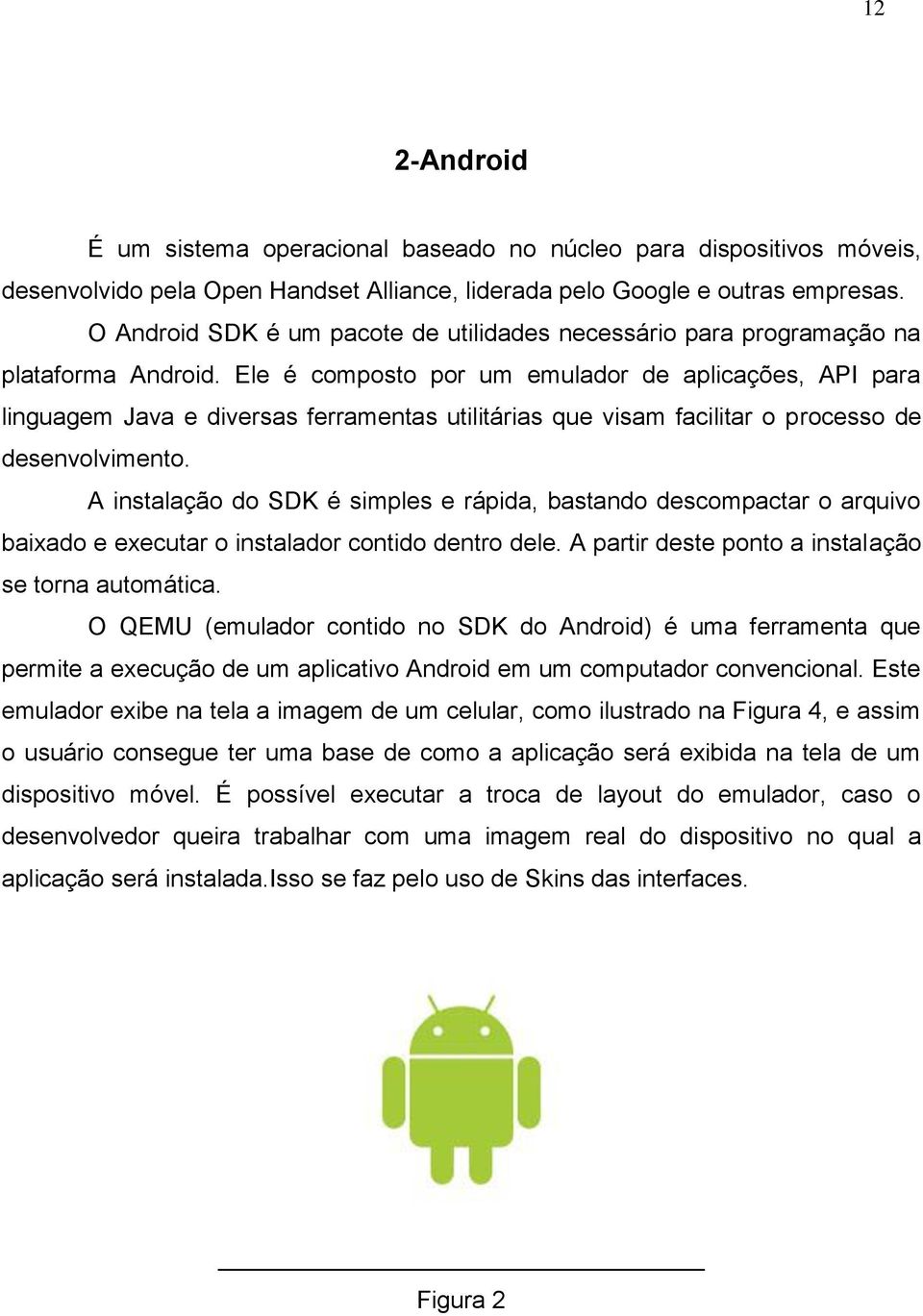 Ele é composto por um emulador de aplicações, API para linguagem Java e diversas ferramentas utilitárias que visam facilitar o processo de desenvolvimento.