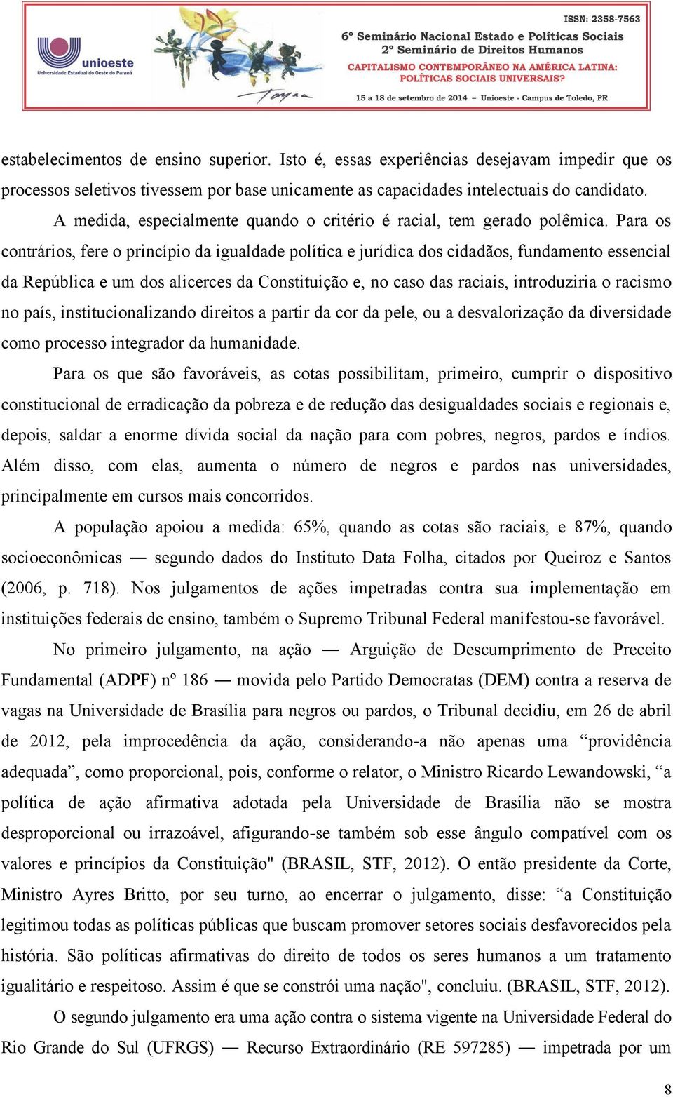 Para os contrários, fere o princípio da igualdade política e jurídica dos cidadãos, fundamento essencial da República e um dos alicerces da Constituição e, no caso das raciais, introduziria o racismo